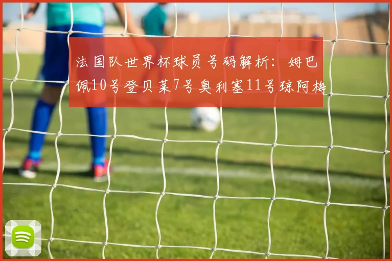 法国队世界杯球员号码解析：姆巴佩10号登贝莱7号奥利塞11号琼阿梅尼8号