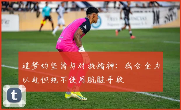 追梦的坚持与对抗精神：我会全力以赴但绝不使用肮脏手段