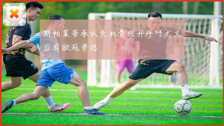 斯帕莱蒂承认失利责任并呼吁尤文应有欧冠资格